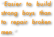 “Easier to build strong boys than to repair broken men.”    